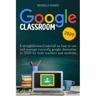 Google Classroom: A straightforward tutorial on how to use and manage correctly google classroom in 2020 for both teachers and students