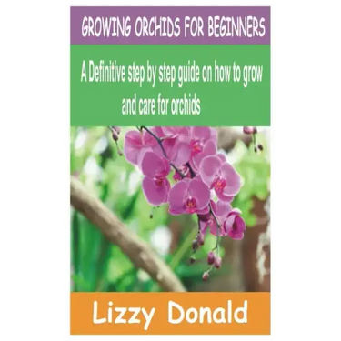 Growing Orchids for Beginners: A Definitive step by step guide on how to grow and care for orchids