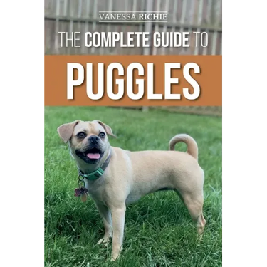 The Complete Guide to Puggles: Preparing for, Selecting, Training, Feeding, Socializing, and Loving Your New Puggle Puppy