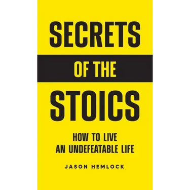 Secrets of the Stoics: How to Live an Undefeatable Life
