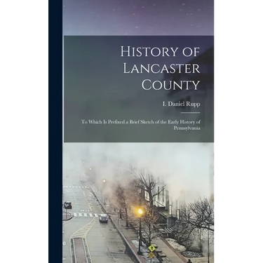 History of Lancaster County: To Which is Prefixed a Brief Sketch of the Early History of Pennsylvania