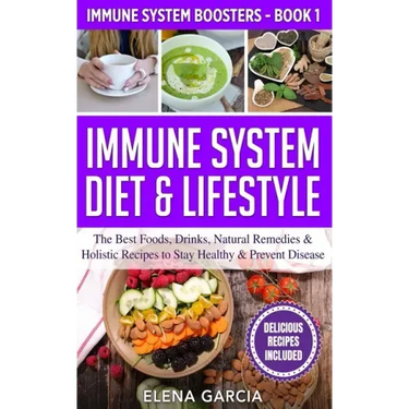 Immune System Diet & Lifestyle: The Best Foods, Drinks, Natural Remedies & Holistic Recipes to Stay Healthy & Prevent Disease