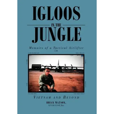 Igloos in the Jungle: Memoirs of a Tactical Airlifter in Vietnam and Beyond