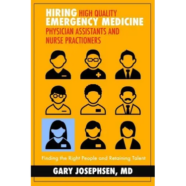 Hiring High Quality Emergency Medicine Physician Assistants and Nurse Practitioners: : Finding the Right People and Retaining Talent