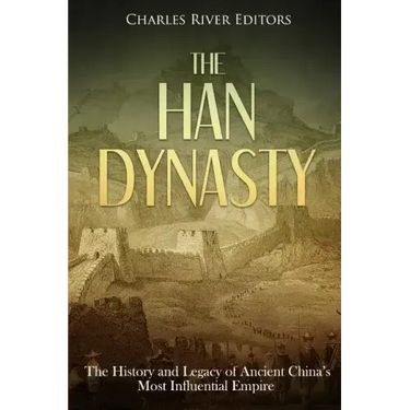 The Han Dynasty: The History and Legacy of Ancient China's Most Influential Empire