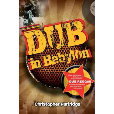 Dub in Babylon: Understanding the Evolution and Significance of Dub Reggae in Jamaica and Britain from King Tubby to Post-Punk