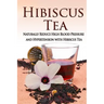 Hibiscus Tea: Naturally Reduce High Blood Pressure and Hypertension with Hibiscus Tea
