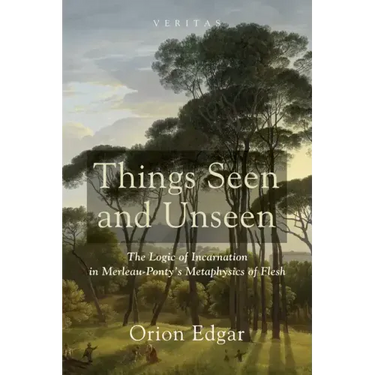 Things Seen and Unseen: The Logic of Incarnation in Merleau-Ponty's Metaphysics of Flesh