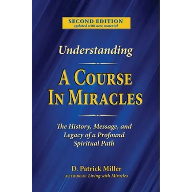 Understanding A Course in Miracles: The History, Message, and Legacy of a Profound Teaching