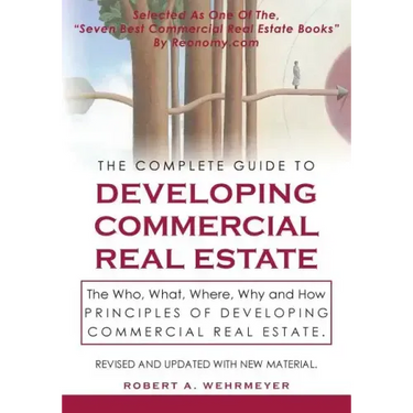 The Complete Guide to Developing Commercial Real Estate: The Who, What, Where, Why, and How Principles of Developing Commercial Real Estate. Revised a