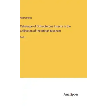 Catalogue of Orthopterous Insects in the Collection of the British Museum: Part I