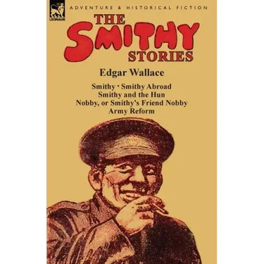 The Smithy Stories: 'Smithy, ' 'Smithy Abroad, ' 'Smithy and the Hun, ' 'Nobby, or Smithy's Friend Nobby' and 'Army Reform'