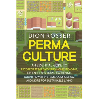 Permaculture: An Essential Guide to Incorporating Backyard Homesteading, Greenhouses, Urban Gardening, Solar Power Systems, Composti