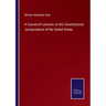 A Course of Lectures on the Constitutional Jurisprudence of the United States