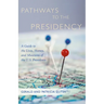Pathways to the Presidency: A Guide to the Lives, Homes, and Museums of the U.S. Presidents