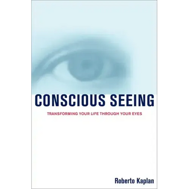 Conscious Seeing: Transforming Your Life Through Your Eyes