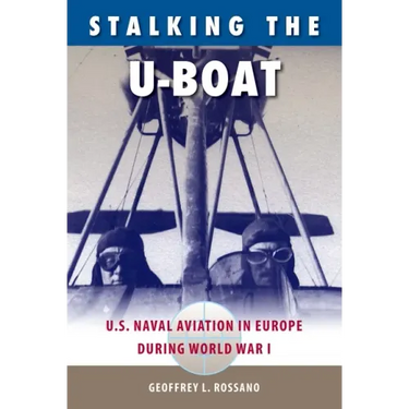 Stalking the U-Boat: U.S. Naval Aviation in Europe during World War I