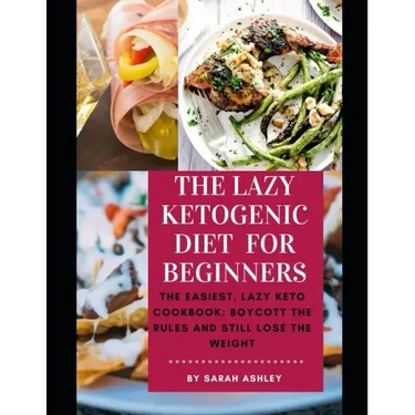 The Lazy Ketogenic Diet for Beginners: The Easiest, Lazy Keto Cookbook: Boycott the Rules and Still Lose the Weight