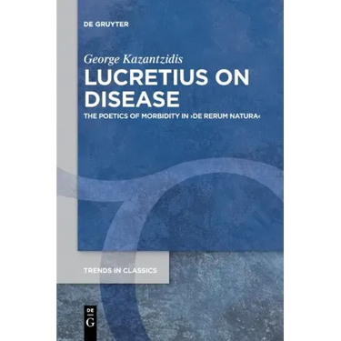 Lucretius on Disease: The Poetics of Morbidity in >De Rerum Natura