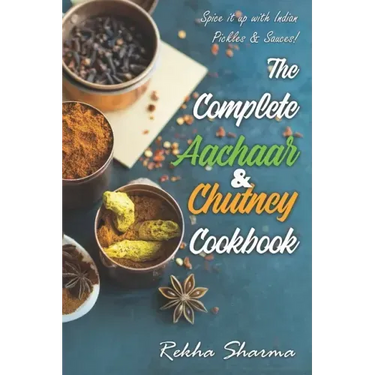 The Complete Aachaar & Chutney Cookbook: Spice it up with Indian Pickles & Sauces!