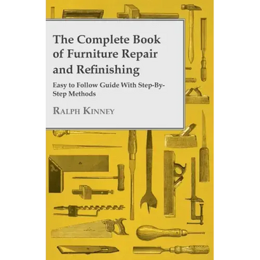 The Complete Book of Furniture Repair and Refinishing - Easy to Follow Guide With Step-By-Step Methods