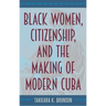 Black Women, Citizenship, and the Making of Modern Cuba