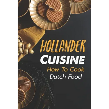 Hollander Cuisine: How To Cook Dutch Food: Simple Cooking Recipes