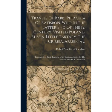 Travels Of Rabbi Petachia Of Ratisbon, Who In The Latter End Of The 12. Century, Visited Poland, Russia, Little Tartary, The Crimea, Armenia ...: Tran
