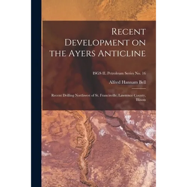Recent Development on the Ayers Anticline: Recent Drilling Northwest of St. Francisville, Lawrence County, Illinois; ISGS IL Petroleum Series No. 16