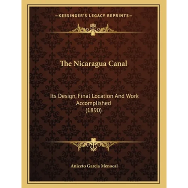 The Nicaragua Canal: Its Design, Final Location And Work Accomplished (1890)