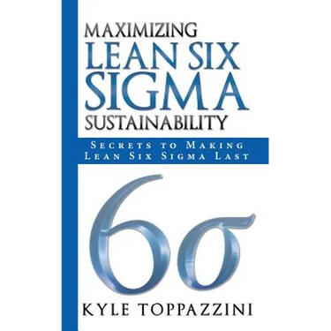 Maximizing Lean Six SIGMA Sustainability: Secrets to Making Lean Six SIGMA Last