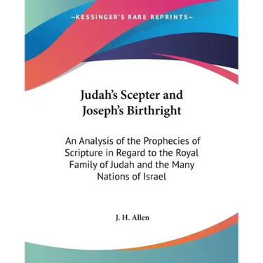 Judah's Scepter and Joseph's Birthright: An Analysis of the Prophecies of Scripture in Regard to the Royal Family of Judah and the Many Nations of Isr
