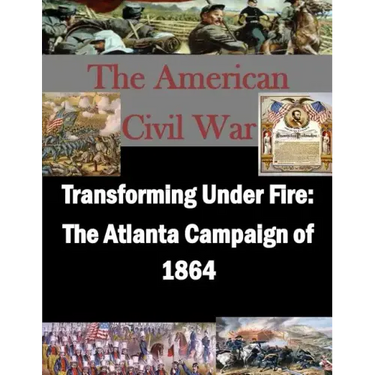 Transforming Under Fire: The Atlanta Campaign of 1864