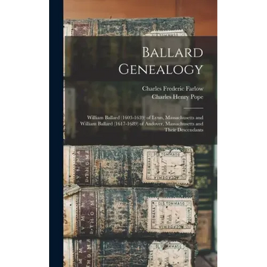 Ballard Genealogy: William Ballard (1603-1639) of Lynn, Massachusetts and William Ballard (1617-1689) of Andover, Massachusetts and Their Descendants
