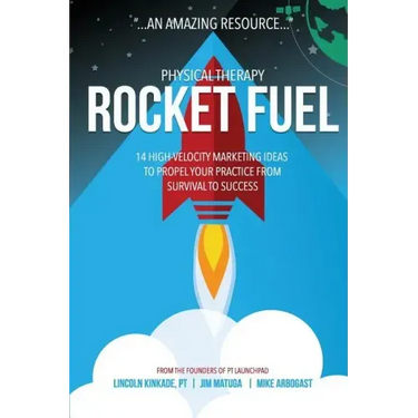 Physical Therapy Rocket Fuel: 14 High-Velocity Marketing Ideas to Propel Your Practice from Survival to Success
