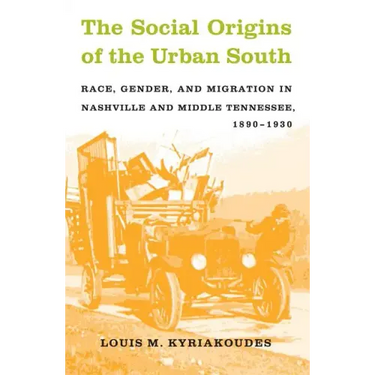 The Social Origins of the Urban South: Race, Gender, and Migration in Nashville and Middle Tennessee, 1890-1930