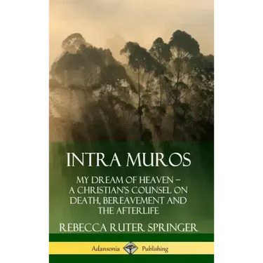 Intra Muros: My Dream of Heaven - A Christian's Counsel on Death, Bereavement and the Afterlife (Hardcover)