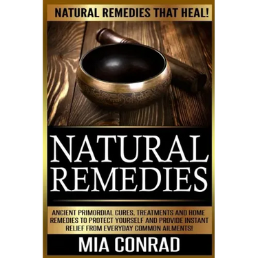Natural Remedies: Natural Remedies that Heal! Ancient Primordial Cures, Treatments And Home Remedies To Protect Yourself And Provide Ins