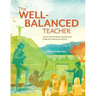 The Well-Balanced Teacher: How to Work Smarter and Stay Sane Inside the Classroom and Out