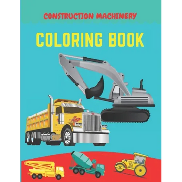 Construction machinery coloring book: Excavators, Cranes, Dump Trucks, Cement Trucks, Steam Rollers, Diggers, Dumpers, Cranes and Trucks for Children