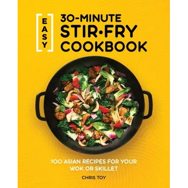 Easy 30-Minute Stir-Fry Cookbook: 100 Asian Recipes for Your Wok or Skillet