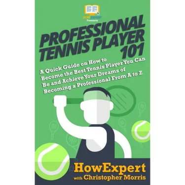 Professional Tennis Player 101: A Quick Guide on How to Become the Best Tennis Player You Can Be and Achieve Your Dreams of Becoming a Professional Fr