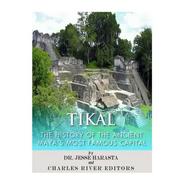 Tikal: The History of the Ancient Maya's Famous Capital