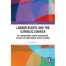 Labour Rights and the Catholic Church: The International Labour Organisation, the Holy See and Catholic Social Teaching