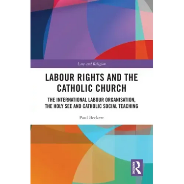 Labour Rights and the Catholic Church: The International Labour Organisation, the Holy See and Catholic Social Teaching