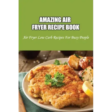 Amazing Air Fryer Recipe Book: Air Fryer Low Carb Recipes For Busy People: Low Carb Air Fryer Vegetables