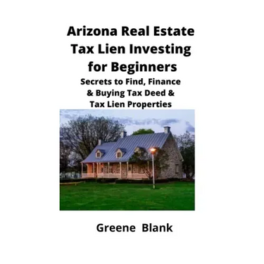 Arizona Real Estate Tax Lien Investing for Beginners: Secrets to Find, Finance & Buying Tax Deed & Tax Lien Properties