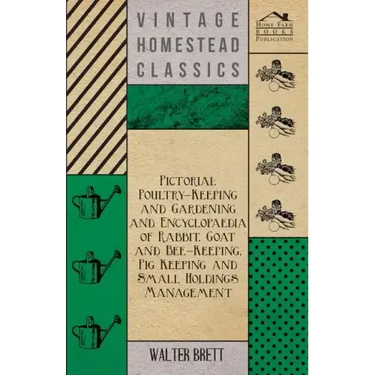 Pictorial Poultry-Keeping And Gardening And Encyclopaedia Of Rabbit, Goat And Bee-Keeping, Pig Keeping And Small Holdings Management
