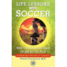 Life Lessons from Soccer: What Your Child Can Learn on and Off the Field--A Guide for Parents and Coaches