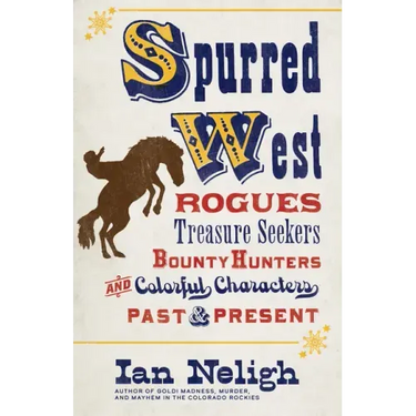 Spurred West: Rogues, Treasure Seekers, Bounty Hunters, and Colorful Characters Past and Present